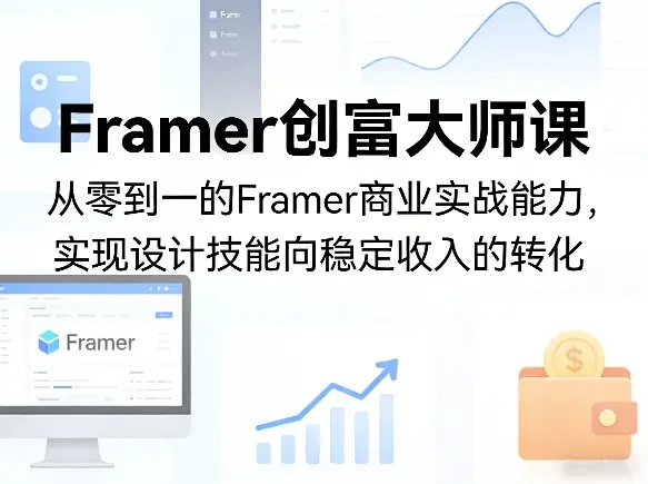 Framer创富大师课，从零到一的Framer商业实战能力，实现设计技能向稳定收入的转化-冒泡网