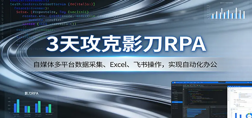3天攻克影刀RPA：自媒体多平台数据采集、Excel 、飞书操作，实现自动化办公-冒泡网
