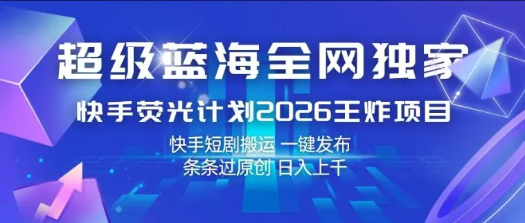 超级蓝海全网独家，快手荧光计划2026王炸项目，日入1k+，快手短剧搬运，一键发布，条条过原创【揭秘】-冒泡网