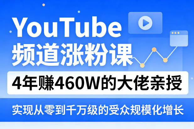 YouTube频道涨粉课，4年賺460W的大佬亲授，实现从零到千万级的受众规模化增长-冒泡网