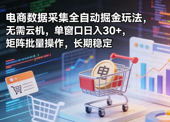 独家电商数据采集全自动掘金玩法，无需云机，单窗口日入30+，矩阵批量操作，长期稳定【揭秘】-冒泡网