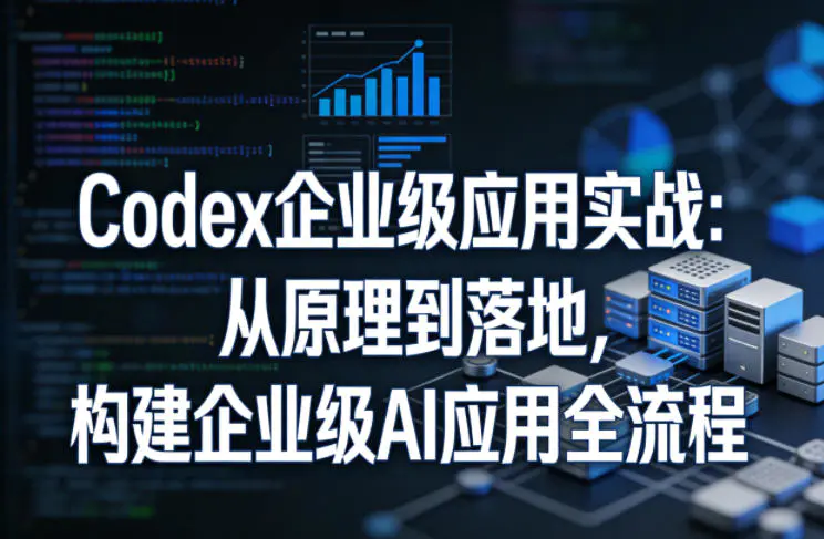 Codex企业级应用实战：从原理到落地，构建企业级AI应用全流程-冒泡网