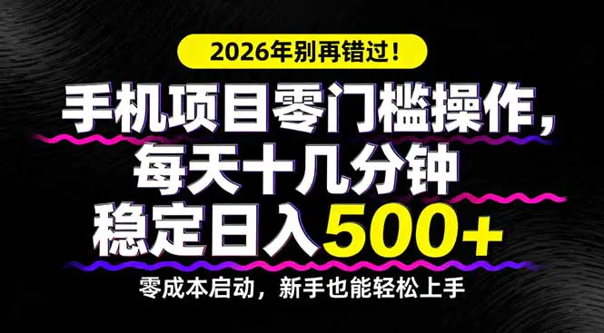 2026年别再错过！手机项目零门槛操作，每天十几分钟稳定日入500+-冒泡网