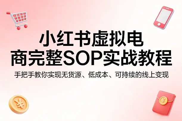 小红书虚拟电商完整SOP实战教程，手把手教你，实现无货源、低成本、可持续的线上变现-冒泡网