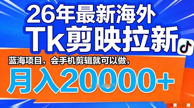 2026年最新海外Tk剪映拉新，蓝海项目，会手机剪辑就可以做，月入2W＋【揭秘】-冒泡网