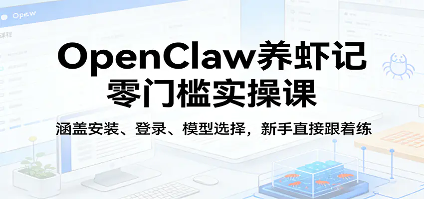 OpenClaw养虾记零门槛实操课：涵盖安装、登录、模型选择，新手直接跟着练-冒泡网