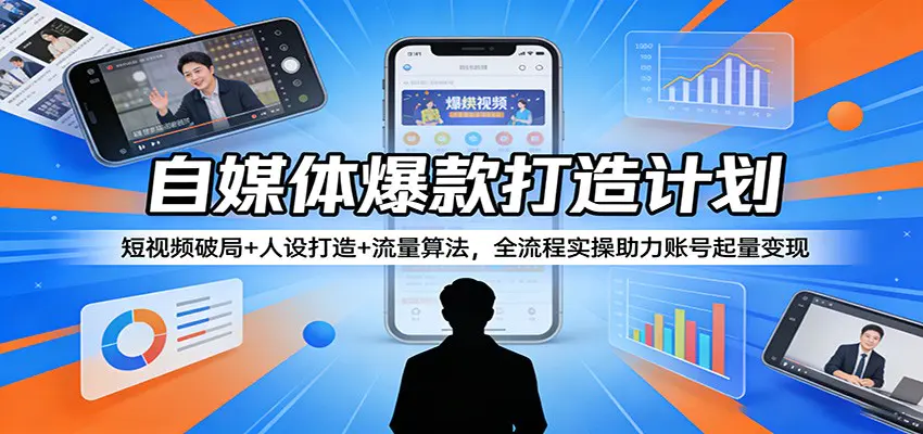 自媒体爆款打造计划：短视频破局+人设打造+流量算法，全流程实操助力账号起量变现-冒泡网