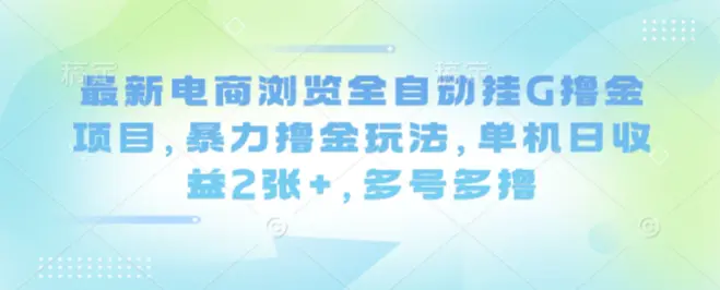 最新电商浏览全自动挂G撸金项目，暴力撸金玩法，单机日收益2张+，多号多撸【揭秘】-冒泡网