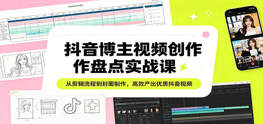 抖音博主视频创作盘点实战课：从剪辑流程到封面制作，高效产出优质抖音视频-冒泡网