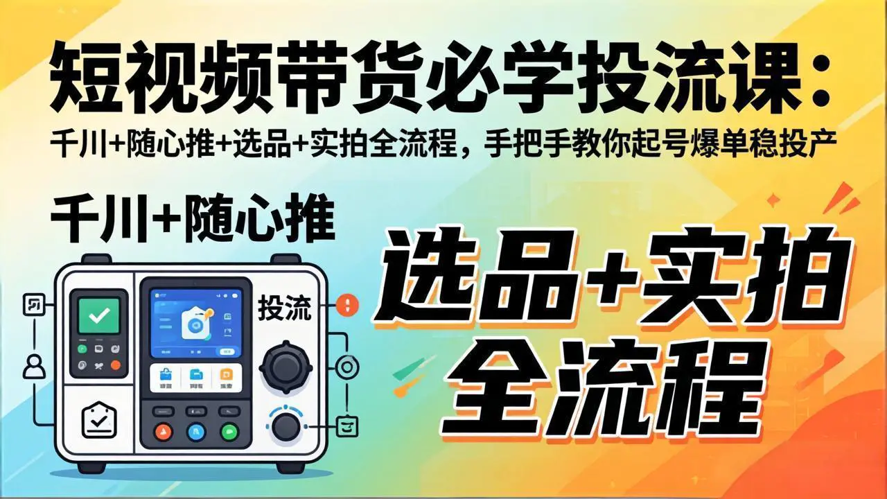 短视频带货必学投流课：千川+随心推+选品+实拍全流程，手把手教你起号爆单稳投产-冒泡网