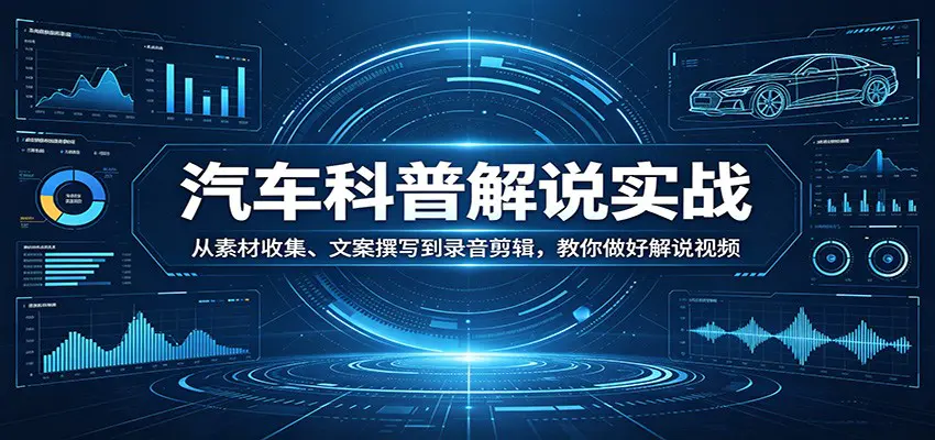 汽车科普解说实战：从素材收集、文案撰写到录音剪辑，教你做好解说视频-冒泡网