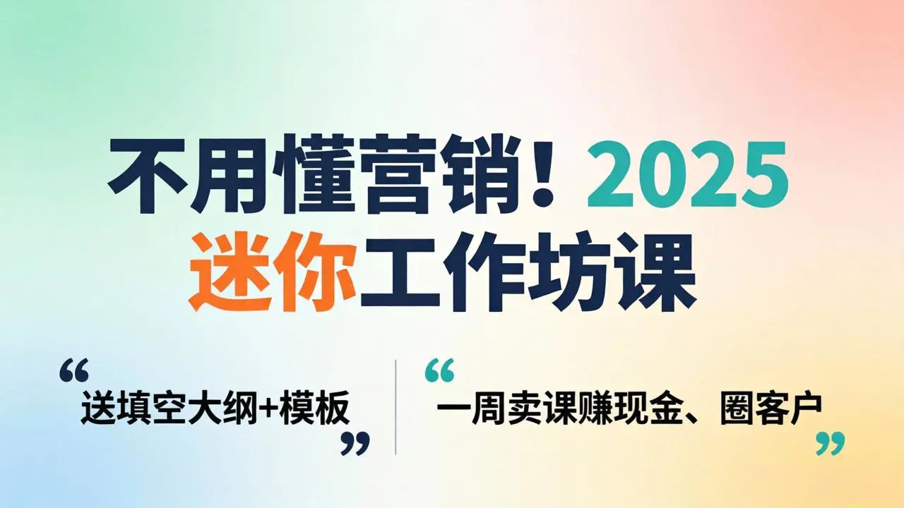 不用懂营销！2025 迷你工作坊课：送填空大纲 + 模板，一周卖课赚现金、圈客户-冒泡网