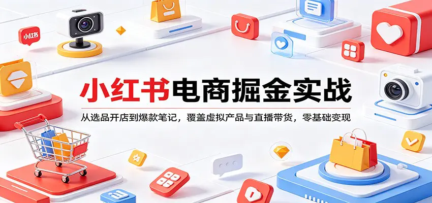 小红书电商掘金实战：从选品开店到爆款笔记，覆盖虚拟产品与直播带货，零基础变现-冒泡网