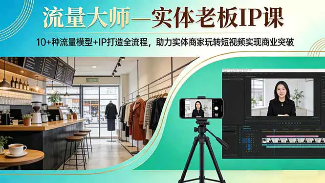 流量大师—实体老板IP课：10+种流量模型+IP打造全流程，助力实体商家玩转短视频实现商业突破-冒泡网