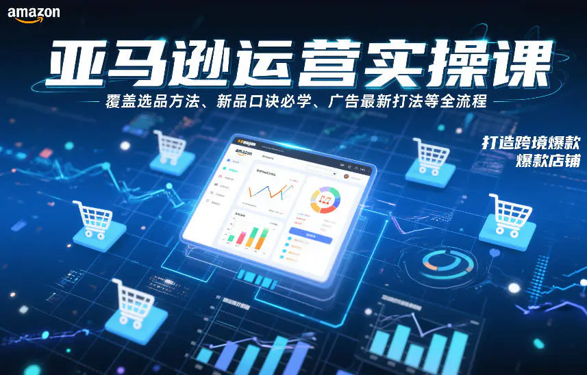 亚马逊运营实操课，覆盖选品方法、新品口诀必学、广告最新打法等全流程，打造跨境爆款店铺(更新4月)-冒泡网