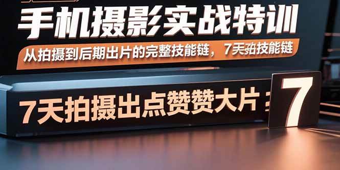 （15949期）手机摄影实战特训，从拍摄到后期出片的完整技能链，7天拍出点赞大片-冒泡网