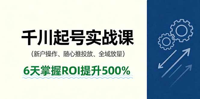 （16086期）抖音千川起号实战课，新户操作,随心推投放,全域放量，6天掌握ROI提升500%-冒泡网