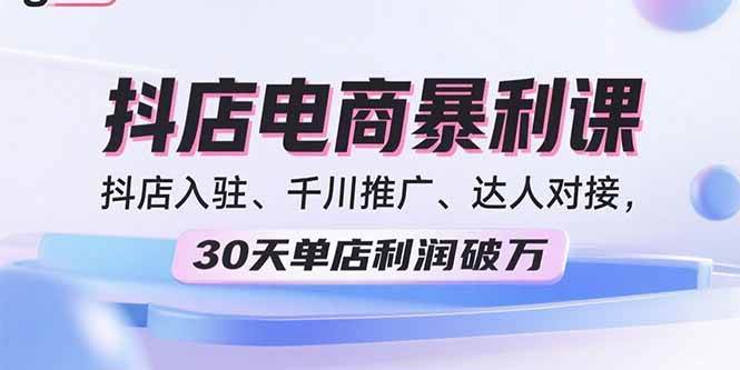 （15954期）2025抖店电商暴利课，抖店入驻、千川推广、达人对接，30天单店利润破万-冒泡网