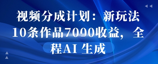 视频分成计划：新玩法10条作品7k收益，全程AI 生成-冒泡网