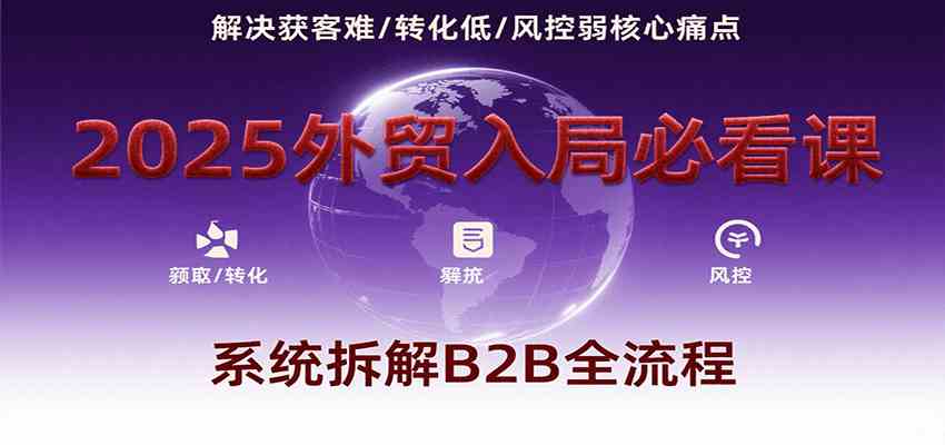 2025外贸入局必看课，系统拆解B2B全流程，解决获客难、转化低、风控弱等核心痛点-冒泡网