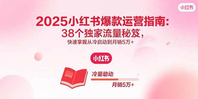 （15946期）2025小红书爆款运营指南：38个独家流量秘笈，快速掌握从冷启动到月销5万+-冒泡网