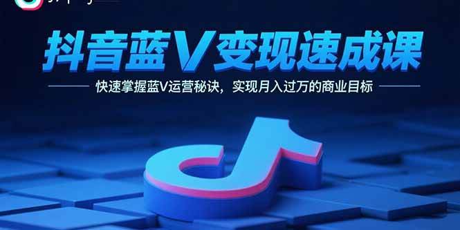 （15950期）抖音蓝V变现速成课，快速掌握蓝V运营秘诀，实现月入过万的商业目标-冒泡网