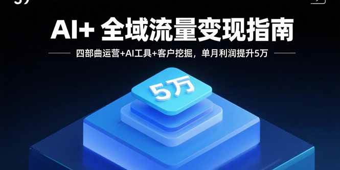 （15940期）AI+全域流量变现指南，四部曲运营+AI工具+客户挖掘，单月利润提升5万-冒泡网