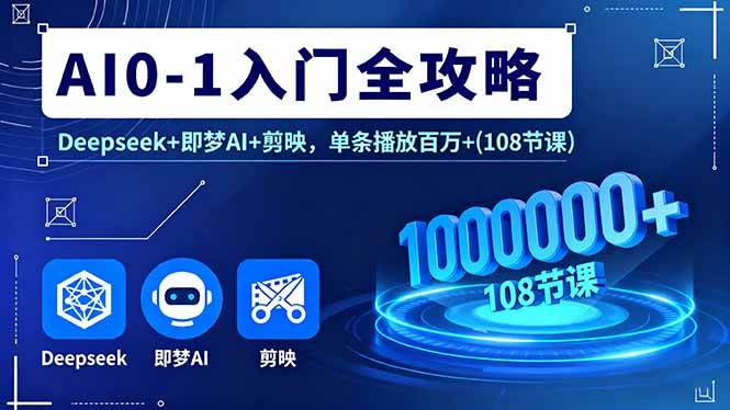 （16094期）AI0-1入门全攻略，Deepseek+即梦AI+剪映，单条播放百万+(108节课)-冒泡网